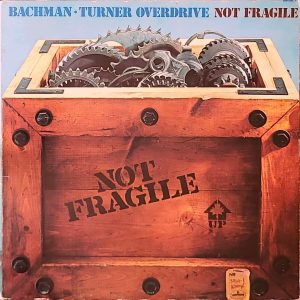 BACHMAN, TURNER OVERDRIVE - NOT FRAGILE